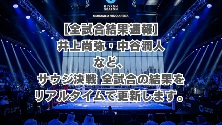 【全試合結果速報】井上尚弥・中谷潤人らのサウジ決戦の結果をリアルタイムで更新します。