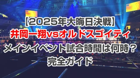 井岡一翔VSオルドスゴイティの試合時間は何時から？Lemino配信開始・メインイベント予想時刻ガイド【大晦日2025】