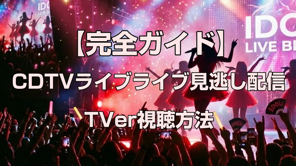CDTVライブライブ見逃し配信はいつから?TVer視聴方法【完全ガイド】