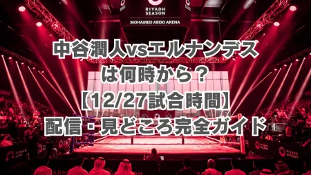 中谷潤人vsエルナンデスは何時から?【12/27の試合時間】配信・見どころ完全ガイド