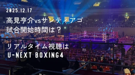 高見亨介vsサンティアゴの試合開始時間は何時から?リアルタイム視聴方法まとめ【配信はU-NEXT BOXING.4】