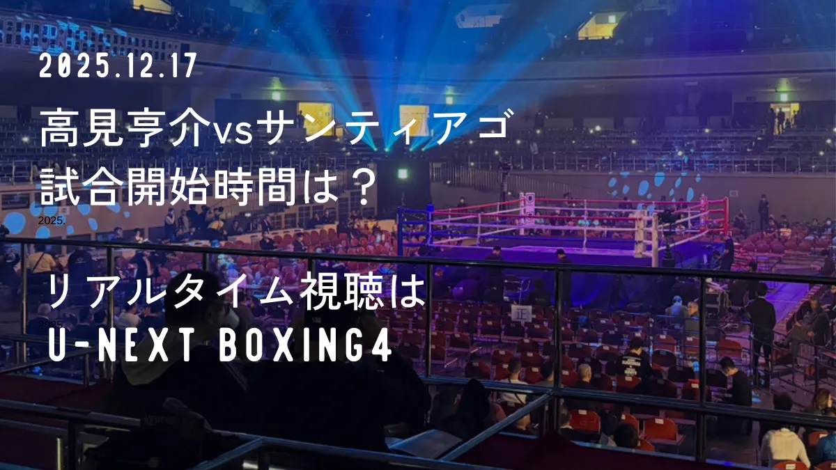 高見亨介vsサンティアゴの試合開始時間は何時から?リアルタイム視聴方法まとめ【配信はU-NEXT BOXING.4】