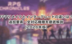 FF7リメイクとインターグレードの違いは？追加要素・全対応機種を徹底解説【2026年版】