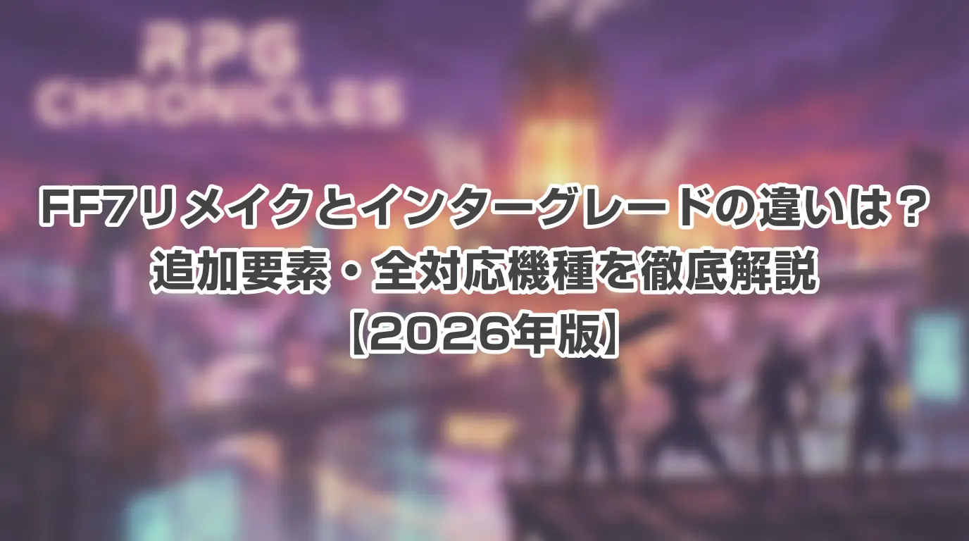 FF7リメイクとインターグレードの違いは?追加要素・全対応機種を徹底解説【2026年版】