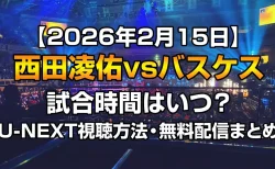 西田凌佑vsバスケス試合時間はいつ？【2/15】U-NEXT視聴方法・無料配信まとめ