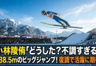小林陵侑「どうした？不調すぎる」と言われながらも138.5mのビッグジャンプ！スーパーチームに向けて復調で活躍に期待がかかる