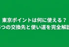 東京ポイントは何に使える？5つの交換先と使い道を完全解説