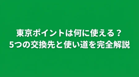 東京ポイントは何に使える？5つの交換先と使い道を完全解説
