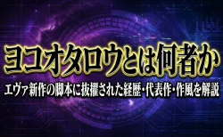 ヨコオタロウとは何者か エヴァ新作の脚本に抜擢された経歴・代表作・作風を解説