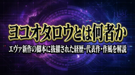 ヨコオタロウとは何者か　エヴァ新作の脚本に抜擢された経歴・代表作・作風を解説