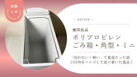 【無印良品】蓋付きミニゴミ箱は、100均をハシゴして辿り着いた逸品だった！「匂わない・軽い」で最高だった話
