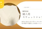 無印良品のスウェットシャツは本当に毛玉になりずらくヨレない？冬の間ガチ愛用した本音レビュー