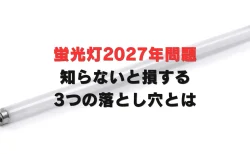 「まだ使えるから大丈夫」は通用しない——蛍光灯2027年問題、知らないと損する3つの落とし穴とは
