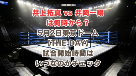 井上拓真 vs 井岡一翔は何時から？5月2日東京ドーム【THE DAY】での試合時間はいつなのかチェック