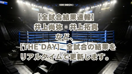 【全試合結果速報】井上尚弥・中谷潤人らの『THE DAY 』の結果をリアルタイムで更新します。