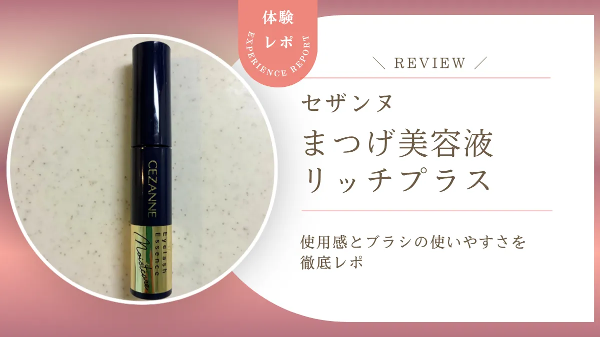 792円で使える？セザンヌ まつげ美容液リッチプラスを正直レビュー！まつげ＆眉毛にも使えるプチプラ美容液