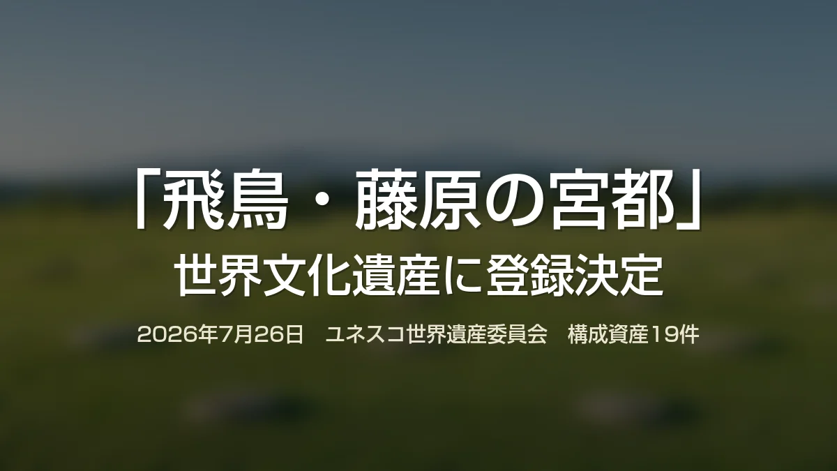 「飛鳥・藤原の宮都」世界文化遺産に登録決定　構成19資産の全リストと、提案から20年かかった歩みを整理