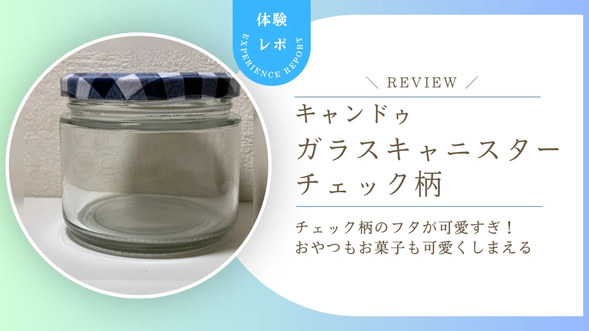 キャンドゥ「ガラスキャニスター」チェック柄が可愛すぎ！おやつ入れにもラッピングにも使える万能瓶をレビュー
