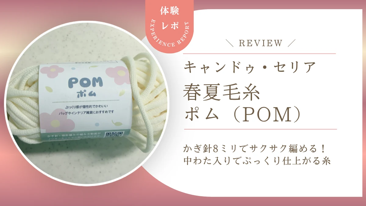 【レビュー】キャンドゥ・セリアの毛糸「ポム」は実際どう?かぎ針8ミリでサクサク編めて中わた入りでぷっくり仕上がるコスパ良しチューブヤーンでした