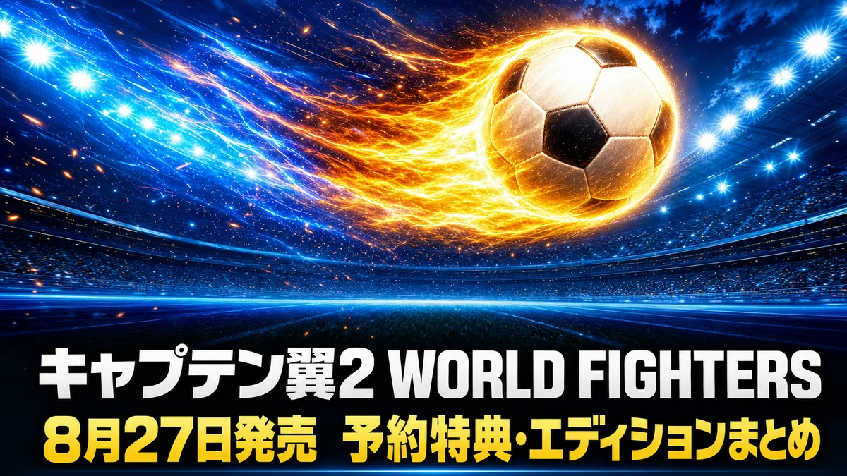 『キャプテン翼2 WORLD FIGHTERS』予約特典・エディション・対応機種まとめ　8月27日発売、通常版と特装版どっちを選ぶ
