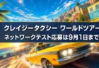 クレイジータクシー ワールドツアー ネットワークテスト応募は9月1日まで