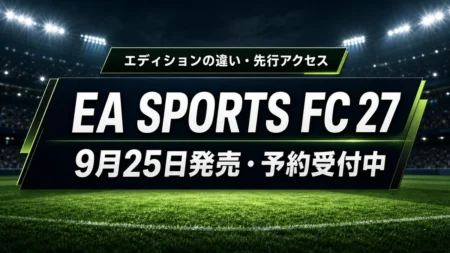 EA SPORTS FC 27が9月25日発売 エディションの違いと先行アクセスを整理