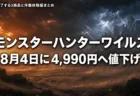 モンスターハンターワイルズが8月4日に4,990円へ値下げ　販売終了する3商品と序盤体験版まとめ