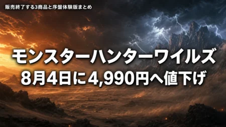 モンスターハンターワイルズが8月4日に4,990円へ値下げ　販売終了する3商品と序盤体験版まとめ