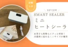 SNSで話題の「ミニヒートシーラー」は実際どう？もう輪ゴムに戻れない密封力とマグネット収納をレビュー