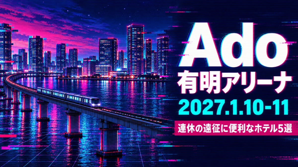 【2027年1月】Ado 有明アリーナ遠征の宿はどこ？成人の日の3連休に連泊しやすいホテル5選と祝日の帰り道