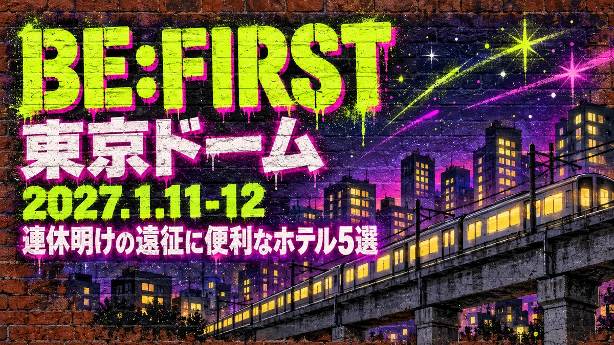 【2027年1月】BE:FIRST 東京ドーム遠征のホテル5選|成人の日の夜に泊まる・火曜まで連泊する人へ、乗り換え1回で帰れる宿