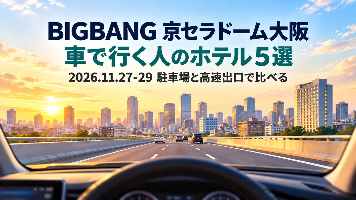 【2026年11月】BIGBANG京セラドーム大阪へ車で行く人のホテル5選|駐車場・高速出口・電車ルートを比較