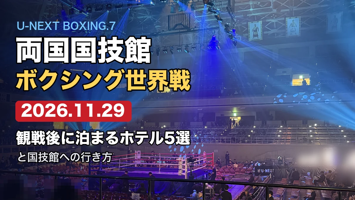 【2026年11月29日】U-NEXT BOXING.7（両国国技館・増田陸vs堤聖也ほか）に行くなら？観戦後に泊まるホテル5選と行き方