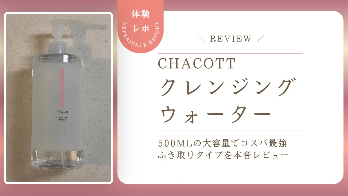チャコット「クレンジングウォーター」の使い方や落ち具合は?500mlの大容量でコスパ最強なふき取りメイク落としをレビュー