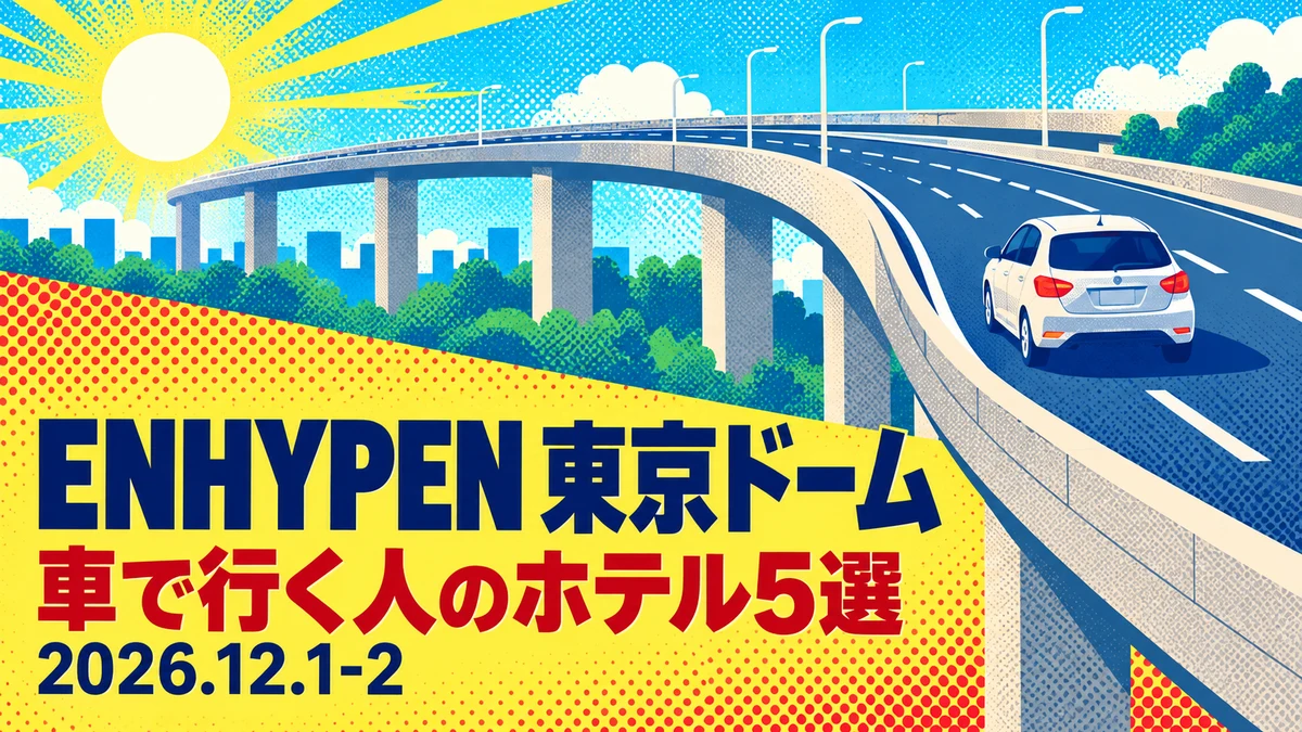 【2026年12月】ENHYPEN東京ドームに車で遠征するなら?方面別ホテル5選|東名・中央道・関越・東北道・千葉から駐車場と電車ルートを比較