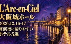 L'Arc-en-Ciel 大阪城ホール 2026年12月16・17日 終演後に帰りやすいホテル5選