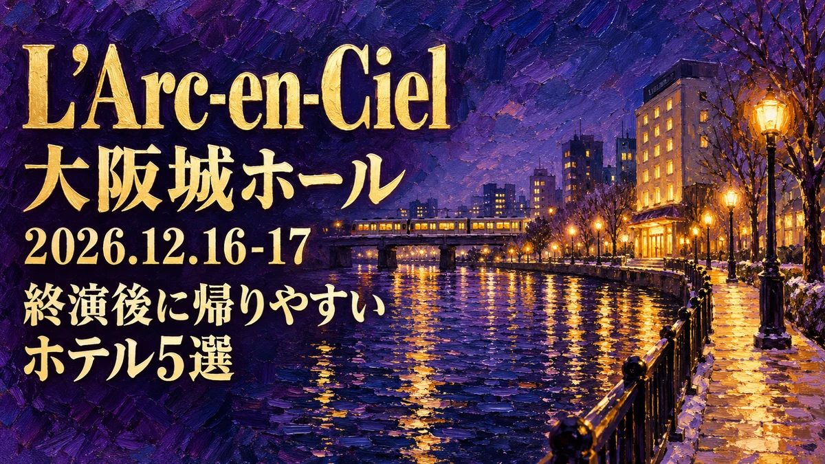 【2026年12月】L’Arc-en-Ciel大阪城ホール公演の宿はどこ?平日夜の終演後の戻り方で選ぶホテル5選と翌朝の新幹線