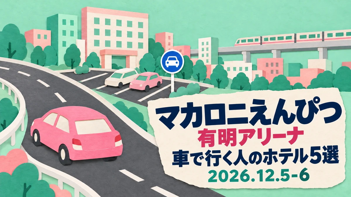 【2026年12月】マカロニえんぴつ 有明アリーナに車で行く人のホテル5選|神奈川・埼玉・中央道・常磐道・千葉の駐車場条件と東雲駅からの最終電車