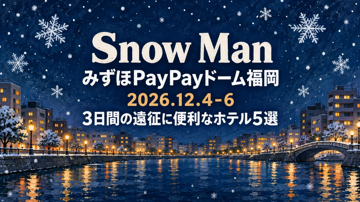 【2026年12月】Snow Man みずほPayPayドーム福岡に3日間通うホテル5選｜木曜の前泊・連泊・日曜の新幹線で選ぶ博多駅と薬院の宿