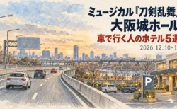 ミュージカル『刀剣乱舞』大阪城ホール 車で行く人のホテル5選 2026年12月10・11日
