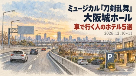 ミュージカル『刀剣乱舞』大阪城ホール 車で行く人のホテル5選 2026年12月10・11日