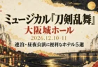 ミュージカル『刀剣乱舞』大阪城ホール 2026年12月10・11日 連泊・昼夜公演に便利なホテル5選